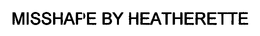 MISSHAPE BY HEATHERETTE trademark
