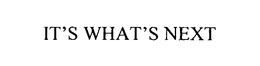 IT'S WHAT'S NEXT trademark