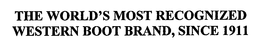 THE WORLD'S MOST RECOGNIZED WESTERN BOOT BRAND, SINCE 1911 trademark