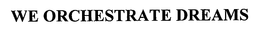 WE ORCHESTRATE DREAMS trademark