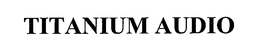 TITANIUM AUDIO trademark