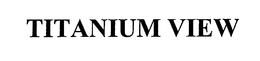 TITANIUM VIEW trademark