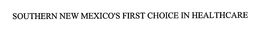 SOUTHERN NEW MEXICO'S FIRST CHOICE IN HEALTHCARE trademark