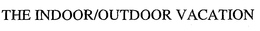 THE INDOOR/OUTDOOR VACATION trademark