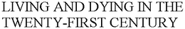 LIVING AND DYING IN THE TWENTY-FIRST CENTURY trademark