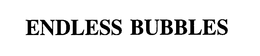 ENDLESS BUBBLES trademark