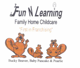 FUN N LEARNING FAMILY HOME CHILDCARE "FIRST IN FRANCHISING" BUCKY BEAVER, BABY PANCAKE & PEARLIE trademark