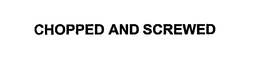 CHOPPED AND SCREWED trademark