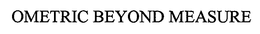 OMETRIC BEYOND MEASURE trademark