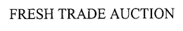 FRESH TRADE AUCTION trademark