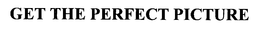 GET THE PERFECT PICTURE trademark