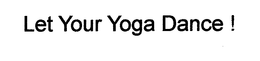 LET YOUR YOGA DANCE ! trademark