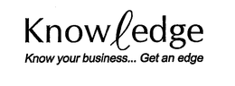 KNOWLEDGE KNOW YOUR BUSINESS... GET AN EDGE trademark