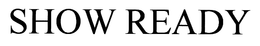 SHOW READY trademark