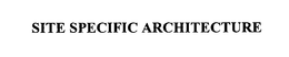 SITE SPECIFIC ARCHITECTURE trademark