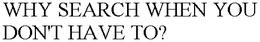 WHY SEARCH WHEN YOU DON'T HAVE TO? trademark
