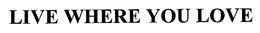 LIVE WHERE YOU LOVE trademark