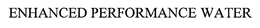 ENHANCED PERFORMANCE WATER trademark