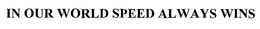 IN OUR WORLD SPEED ALWAYS WINS trademark
