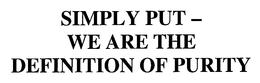 SIMPLY PUT - WE ARE THE DEFINITION OF PURITY trademark