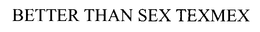 BETTER THAN SEX TEXMEX trademark