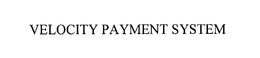 VELOCITY PAYMENT SYSTEM trademark