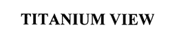 TITANIUM VIEW trademark