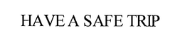 HAVE A SAFE TRIP trademark