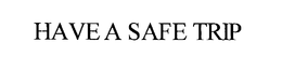 HAVE A SAFE TRIP trademark