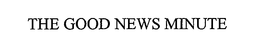 THE GOOD NEWS MINUTE trademark