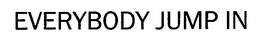 EVERYBODY JUMP IN trademark