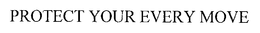 PROTECT YOUR EVERY MOVE trademark