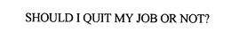 SHOULD I QUIT MY JOB OR NOT? trademark
