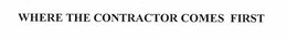WHERE THE CONTRACTOR COMES FIRST trademark