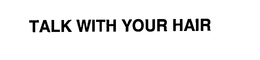 TALK WITH YOUR HAIR trademark