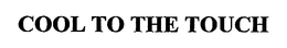 COOL TO THE TOUCH trademark