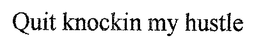 QUIT KNOCKIN MY HUSTLE trademark