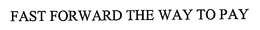 FAST FORWARD THE WAY TO PAY trademark