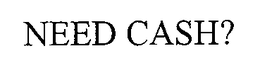NEED CASH? trademark