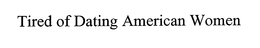 TIRED OF DATING AMERICAN WOMEN trademark