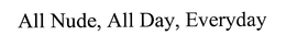 ALL NUDE, ALL DAY, EVERYDAY trademark