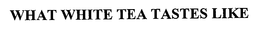 WHAT WHITE TEA TASTES LIKE trademark