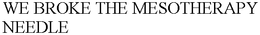 WE BROKE THE MESOTHERAPY NEEDLE trademark