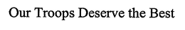 OUR TROOPS DESERVE THE BEST trademark