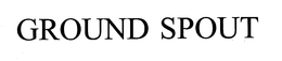 GROUND SPOUT trademark