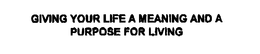 GIVING YOUR LIFE A MEANING AND A PURPOSE FOR LIVING trademark