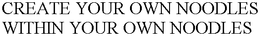 CREATE YOUR OWN NOODLES WITHIN YOUR OWN NOODLES trademark