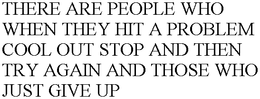THERE ARE PEOPLE WHO WHEN THEY HIT A PROBLEM COOL OUT STOP AND THEN TRY AGAIN AND THOSE WHO JUST GIVE UP trademark