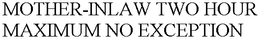 MOTHER-INLAW TWO HOUR MAXIMUM NO EXCEPTION trademark
