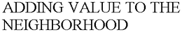 ADDING VALUE TO THE NEIGHBORHOOD trademark